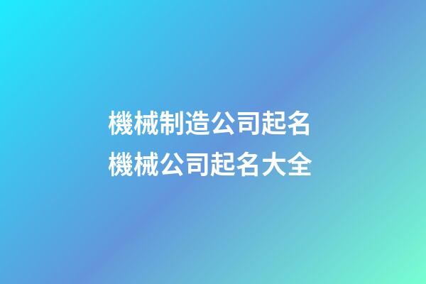 機械制造公司起名 機械公司起名大全-第1張-公司起名-玄機派